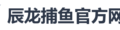 辰龙捕鱼官方网站